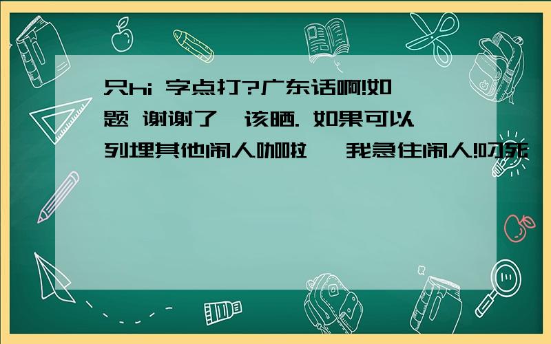 只hi 字点打?广东话啊!如题 谢谢了唔该晒. 如果可以列埋其他闹人咖啦、 我急住闹人!叼死佢!