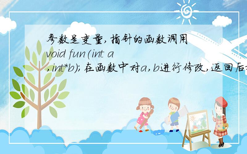 参数是变量,指针的函数调用 void fun(int a,int*b);在函数中对a,b进行修改,返回后观察其结果