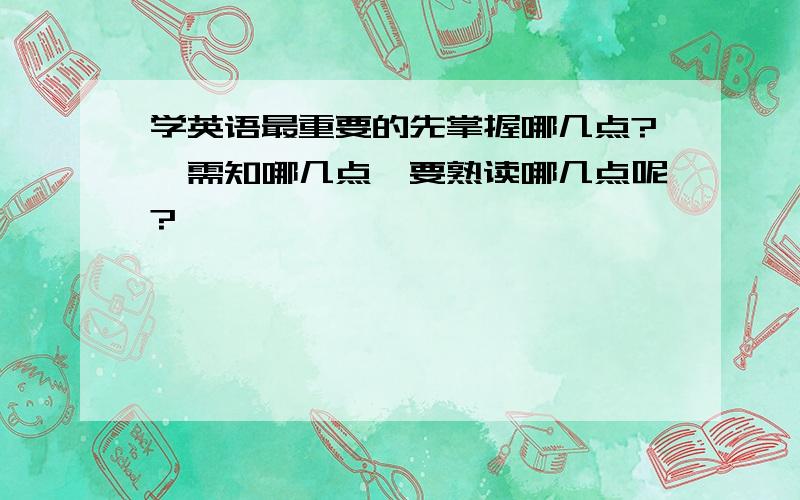 学英语最重要的先掌握哪几点?,需知哪几点,要熟读哪几点呢?