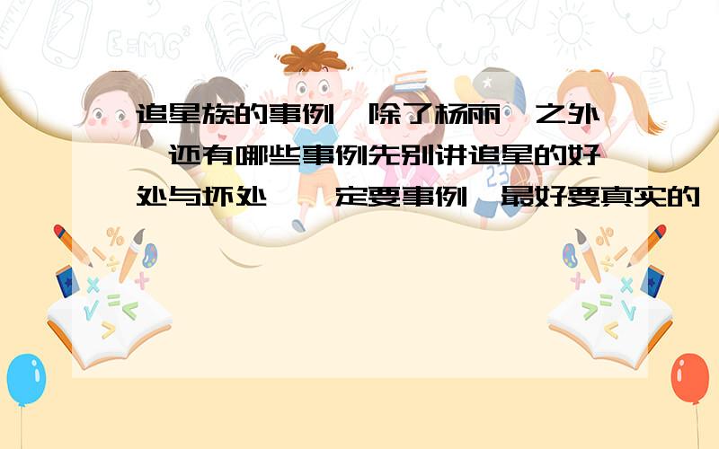 追星族的事例,除了杨丽娟之外,还有哪些事例先别讲追星的好处与坏处,一定要事例,最好要真实的