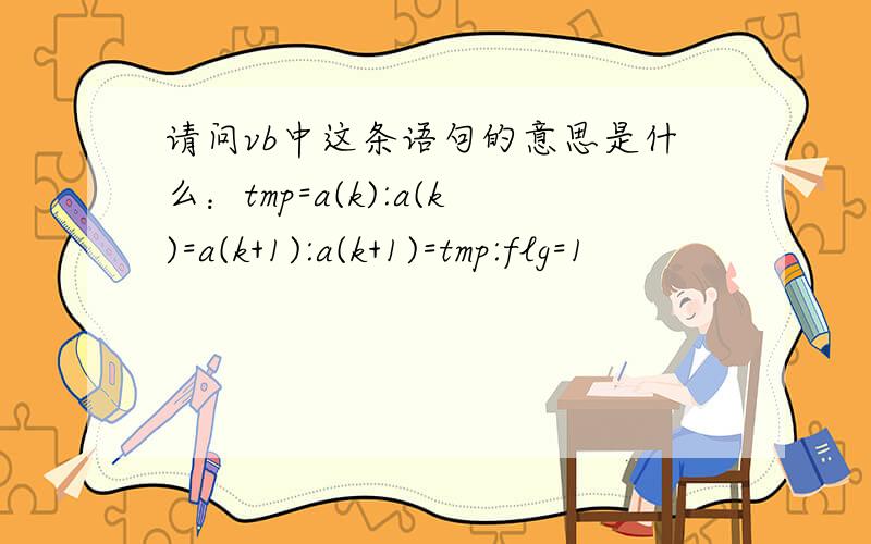 请问vb中这条语句的意思是什么：tmp=a(k):a(k)=a(k+1):a(k+1)=tmp:flg=1