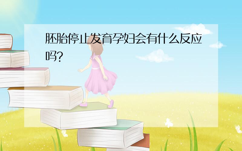 胚胎停止发育孕妇会有什么反应吗?