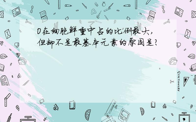 O在细胞鲜重中占的比例最大,但却不是最基本元素的原因是?