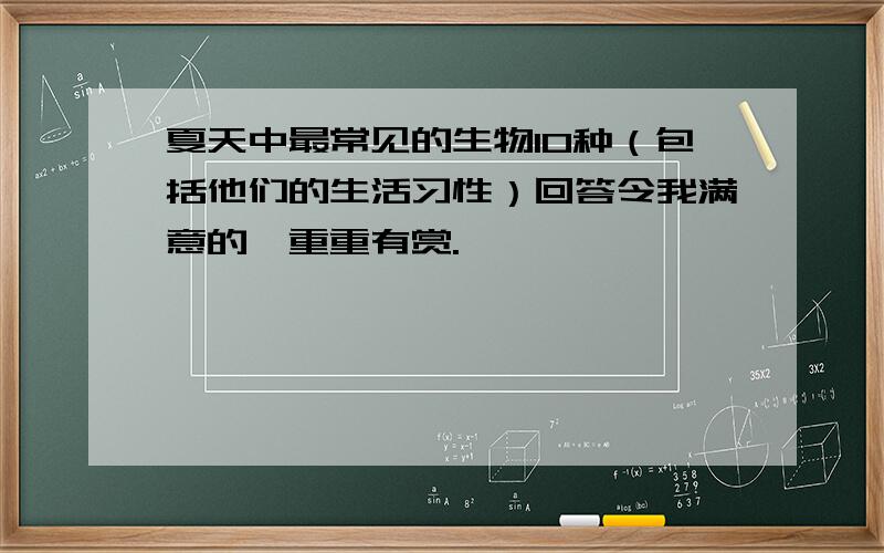 夏天中最常见的生物10种（包括他们的生活习性）回答令我满意的,重重有赏.