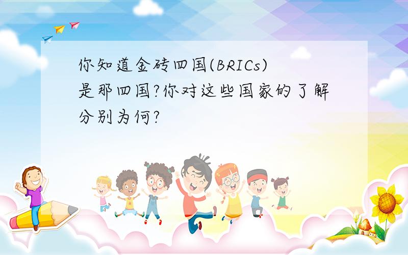 你知道金砖四国(BRICs)是那四国?你对这些国家的了解分别为何?