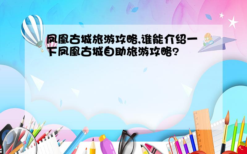 凤凰古城旅游攻略,谁能介绍一下凤凰古城自助旅游攻略?