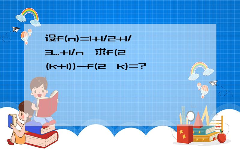 设f(n)=1+1/2+1/3...+1/n,求f(2^(k+1))-f(2^k)=?