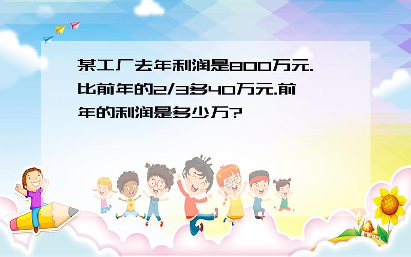 某工厂去年利润是800万元.比前年的2/3多40万元.前年的利润是多少万?