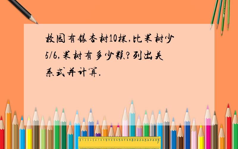 校园有银杏树10棵,比果树少5/6,果树有多少颗?列出关系式并计算.