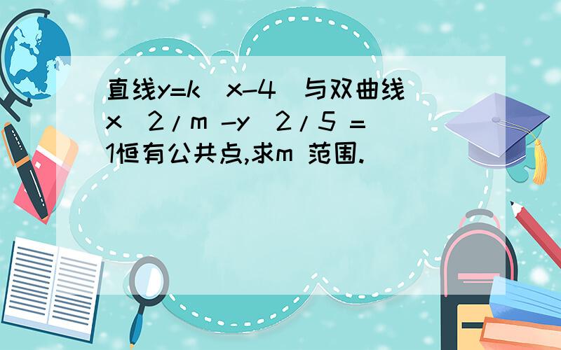 直线y=k(x-4)与双曲线x^2/m -y^2/5 =1恒有公共点,求m 范围.