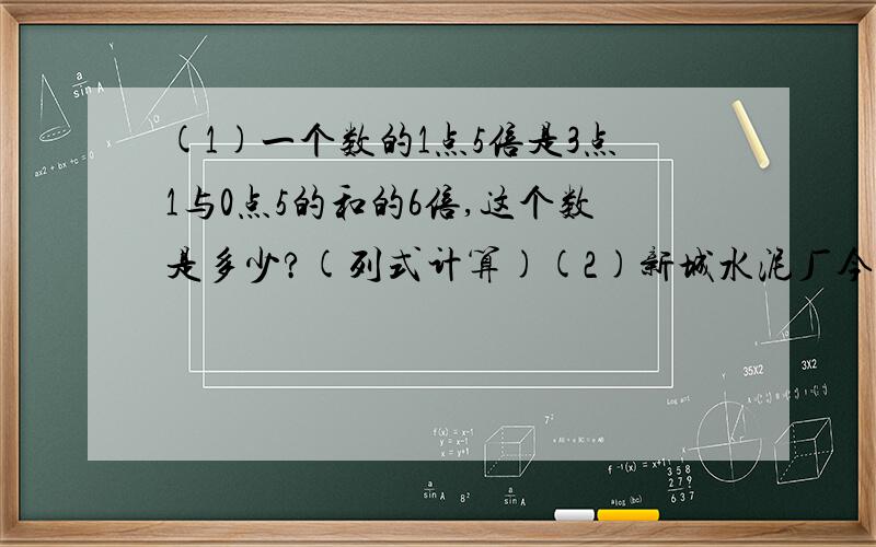 (1)一个数的1点5倍是3点1与0点5的和的6倍,这个数是多少?(列式计算)(2)新城水泥厂今年三月份生产水泥2700吨,比计划超产450吨,超产了百分之几?(3)一块棉花糖地,去年收棉花30吨,比前年增产了5吨.