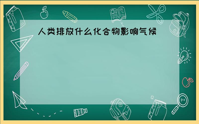 人类排放什么化合物影响气候