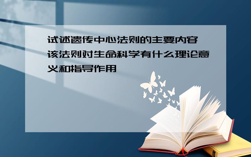 试述遗传中心法则的主要内容,该法则对生命科学有什么理论意义和指导作用