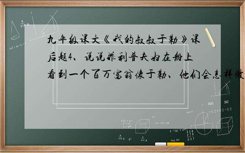 九年级课文《我的叔叔于勒》课后题4、说说菲利普夫妇在船上看到一个百万富翁像于勒、他们会怎样做