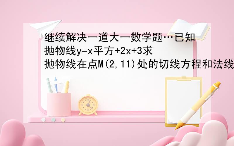 继续解决一道大一数学题…已知抛物线y=x平方+2x+3求抛物线在点M(2,11)处的切线方程和法线方程；(2)抛物线上哪一处的切线平行于直线y=-2x；