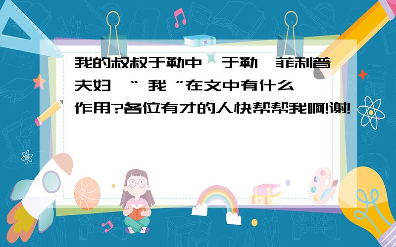 我的叔叔于勒中,于勒,菲利普夫妇,“ 我 ”在文中有什么作用?各位有才的人快帮帮我啊!谢!