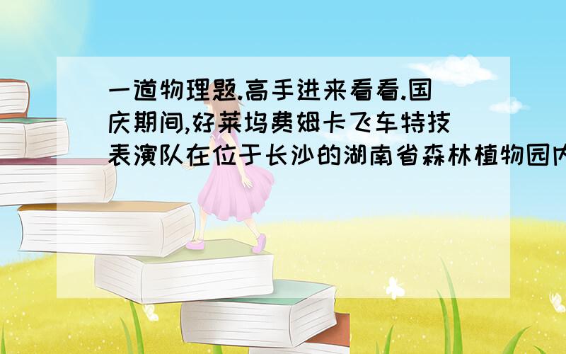 一道物理题.高手进来看看.国庆期间,好莱坞费姆卡飞车特技表演队在位于长沙的湖南省森林植物园内上演了一场飞车特技表演：带着头盔的表演者站在简易支架上（如图）,汽车飞驰而过,撞