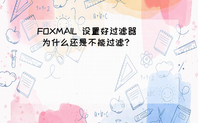 FOXMAIL 设置好过滤器 为什么还是不能过滤?