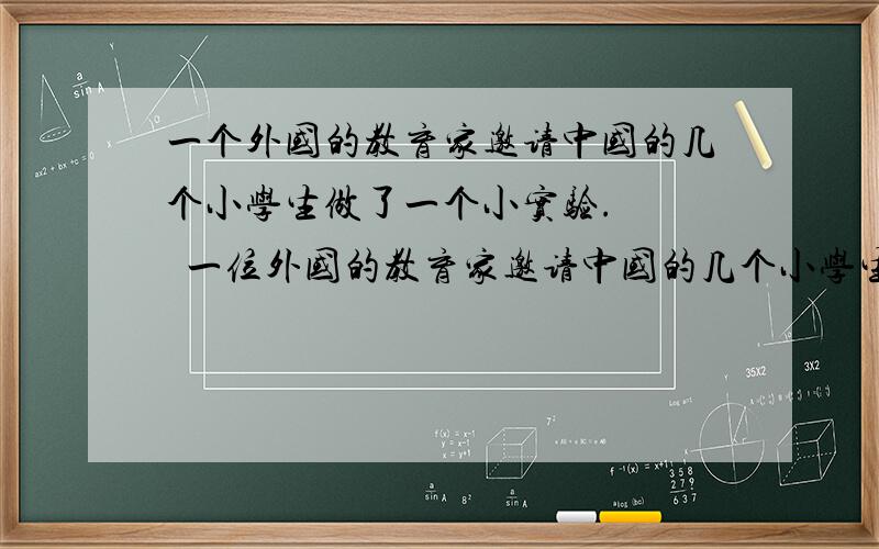 一个外国的教育家邀请中国的几个小学生做了一个小实验.    一位外国的教育家邀请中国的几个小学生做了一个小实验.一个小口瓶里,放着7个穿线的彩球,线的一端露出瓶子.这只瓶子代表一幢