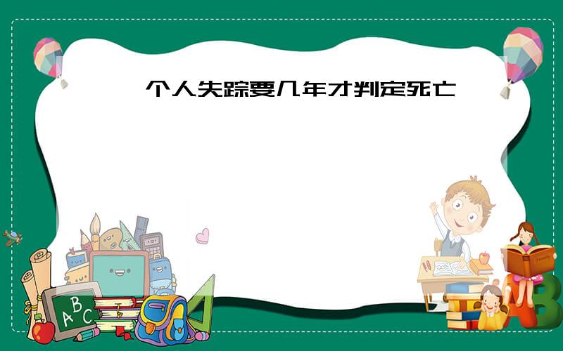 一 个人失踪要几年才判定死亡