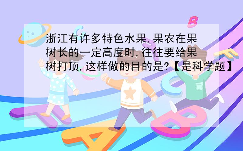 浙江有许多特色水果,果农在果树长的一定高度时,往往要给果树打顶,这样做的目的是?【是科学题】