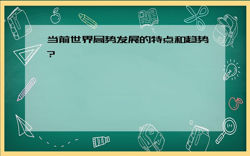 当前世界局势发展的特点和趋势?