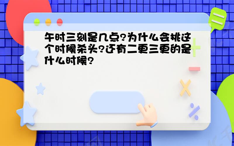 午时三刻是几点?为什么会挑这个时候杀头?还有二更三更的是什么时候?