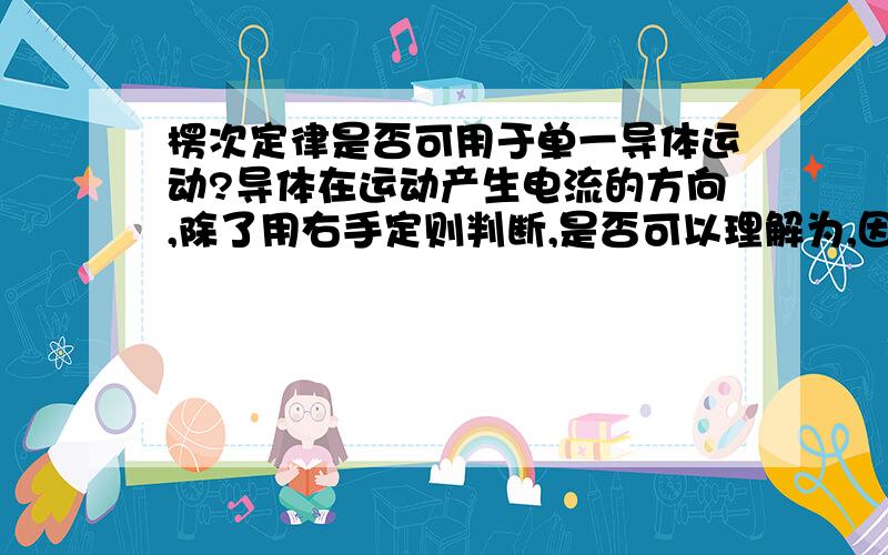 楞次定律是否可用于单一导体运动?导体在运动产生电流的方向,除了用右手定则判断,是否可以理解为,因为在运动过程中包围面积增大,从而所包围的B增大,是否可以根据楞次定律,说明导体要