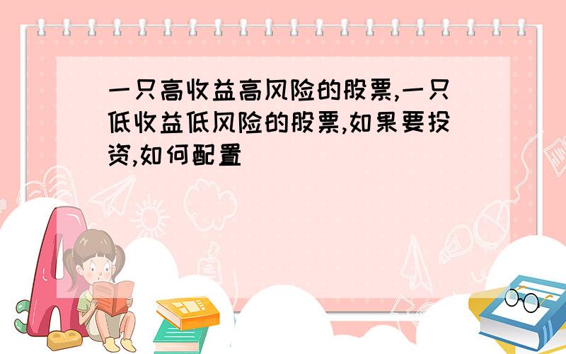 一只高收益高风险的股票,一只低收益低风险的股票,如果要投资,如何配置