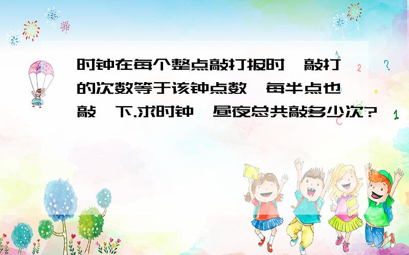 时钟在每个整点敲打报时,敲打的次数等于该钟点数,每半点也敲一下.求时钟一昼夜总共敲多少次?