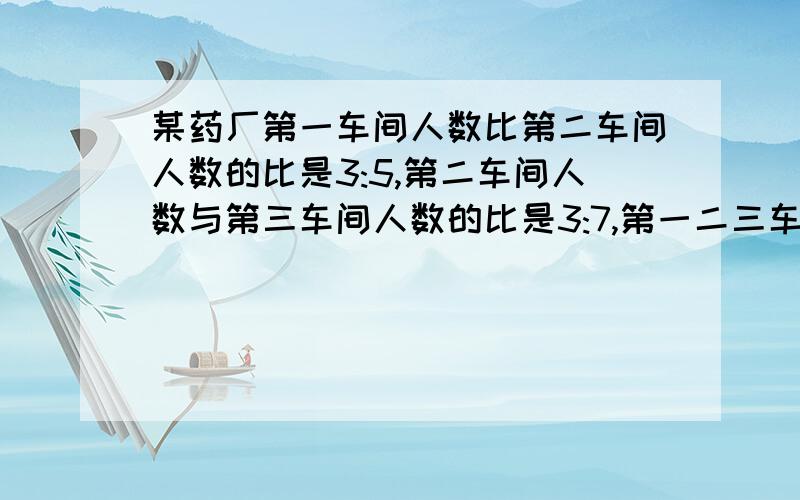 某药厂第一车间人数比第二车间人数的比是3:5,第二车间人数与第三车间人数的比是3:7,第一二三车间人数的最简整数比是什么?