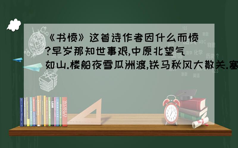 《书愤》这首诗作者因什么而愤?早岁那知世事艰,中原北望气如山.楼船夜雪瓜洲渡,铁马秋风大散关.塞上长城空自许,镜中衰鬓已先斑.出师一表真名世,千载谁堪伯仲间.《书愤》 陆游