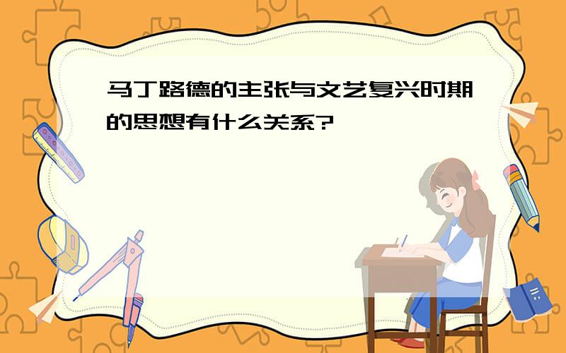 马丁路德的主张与文艺复兴时期的思想有什么关系?