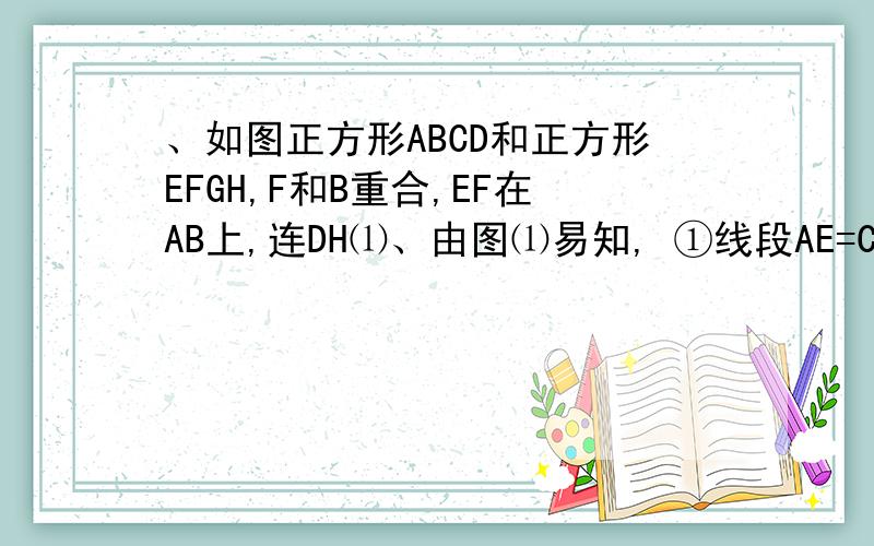 、如图正方形ABCD和正方形EFGH,F和B重合,EF在AB上,连DH⑴、由图⑴易知, ①线段AE=CG, AE和CG所在直线互相垂直,且此时易求得②         .⑵、若把正方形EFGH绕F点逆时针旋转度（图2）,⑴中的两个结