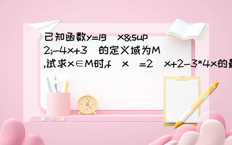 已知函数y=lg（x²-4x+3）的定义域为M,试求x∈M时,f（x）=2^x+2-3*4x的最值