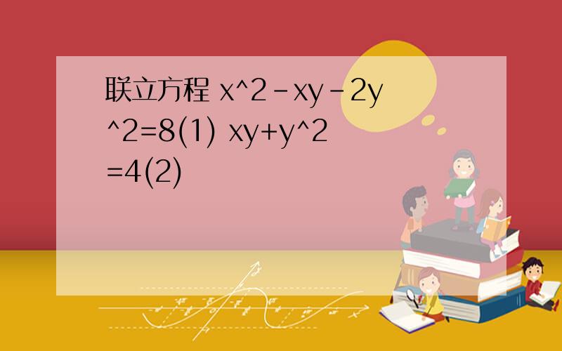 联立方程 x^2-xy-2y^2=8(1) xy+y^2=4(2)