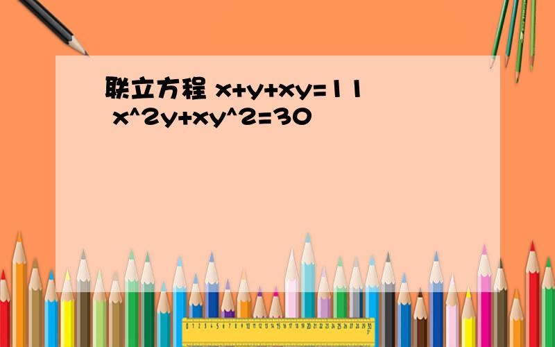 联立方程 x+y+xy=11 x^2y+xy^2=30