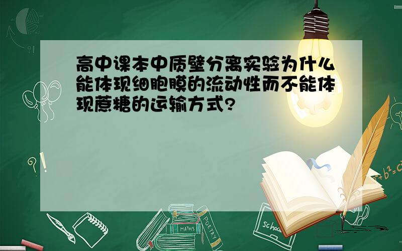 高中课本中质壁分离实验为什么能体现细胞膜的流动性而不能体现蔗糖的运输方式?