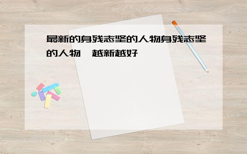 最新的身残志坚的人物身残志坚的人物,越新越好