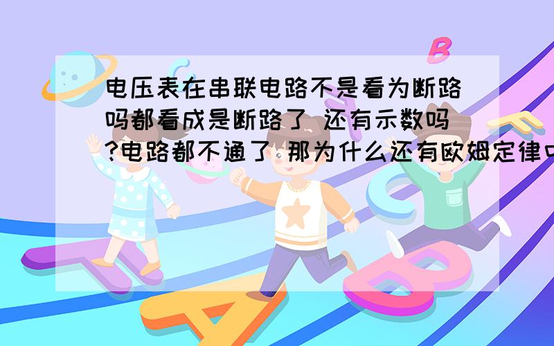 电压表在串联电路不是看为断路吗都看成是断路了 还有示数吗?电路都不通了 那为什么还有欧姆定律中的U1=U2+U3