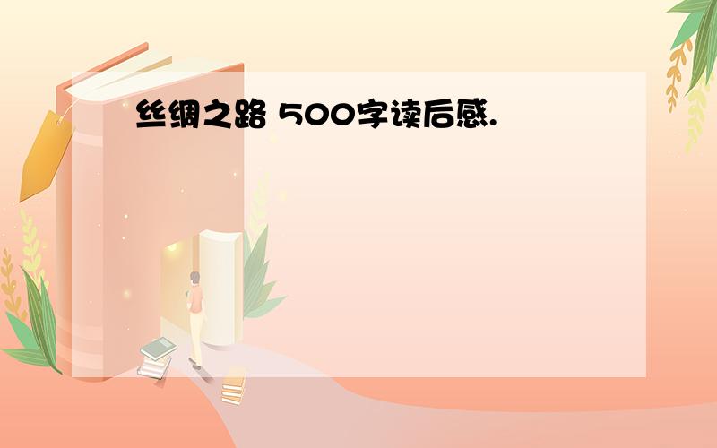 丝绸之路 500字读后感.