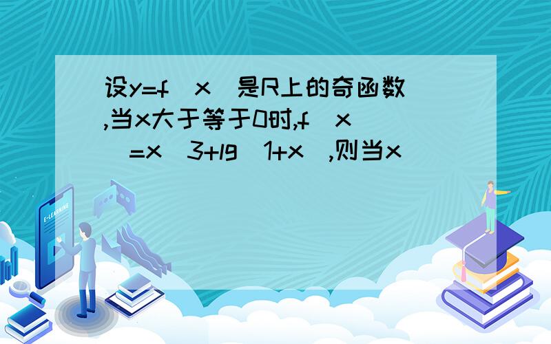 设y=f（x）是R上的奇函数,当x大于等于0时,f(x )=x^3+lg(1+x),则当x