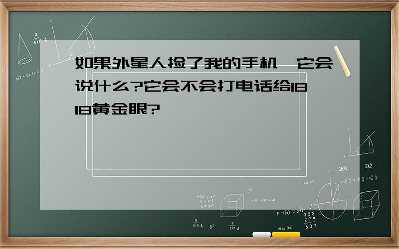 如果外星人捡了我的手机,它会说什么?它会不会打电话给1818黄金眼?