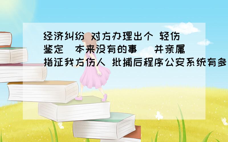 经济纠纷 对方办理出个 轻伤鉴定（本来没有的事） 并亲属指证我方伤人 批捕后程序公安系统有多长的侦查时间?侦查阶段人就一直在看守所?另外轻伤鉴定撤销程序是什么?假设一个月后 检