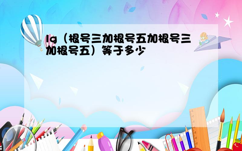 lg（根号三加根号五加根号三加根号五）等于多少