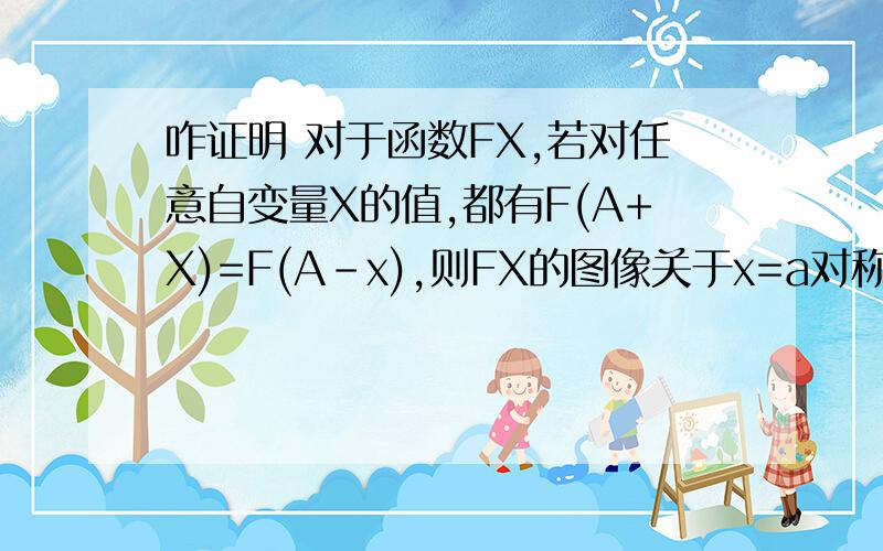 咋证明 对于函数FX,若对任意自变量X的值,都有F(A+X)=F(A-x),则FX的图像关于x=a对称