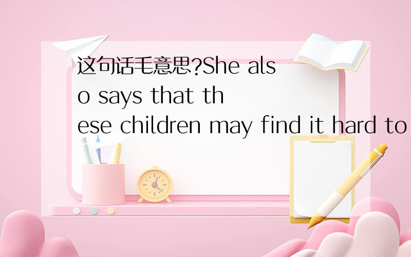 这句话毛意思?She also says that these children may find it hard to think for themselves when they are older.
