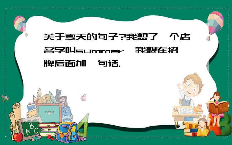 关于夏天的句子?我想了一个店名字叫summer,我想在招牌后面加一句话.