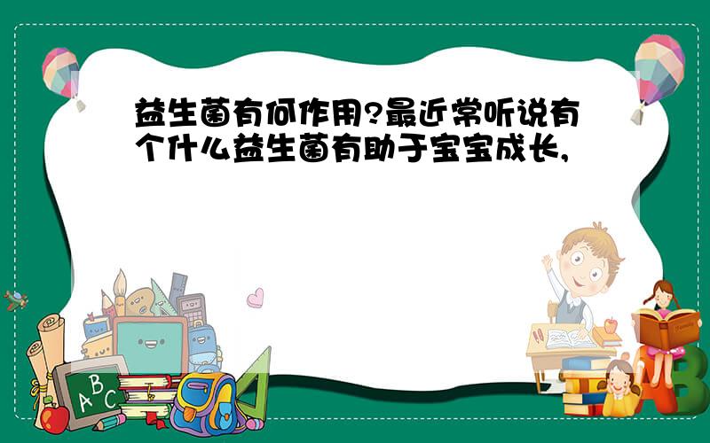 益生菌有何作用?最近常听说有个什么益生菌有助于宝宝成长,