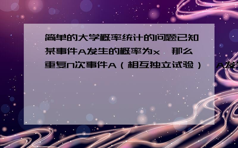 简单的大学概率统计的问题已知某事件A发生的概率为x,那么重复N次事件A（相互独立试验）,A发生C次的概率是多少?我记得有一个定理公式的,但忘记了叫什么名字.是A至少发生C次的概率是多少